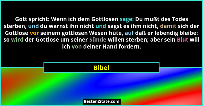 Gott spricht: Wenn ich dem Gottlosen sage: Du mußt des Todes sterben, und du warnst ihn nicht und sagst es ihm nicht, damit sich der Gottlose... - Bibel