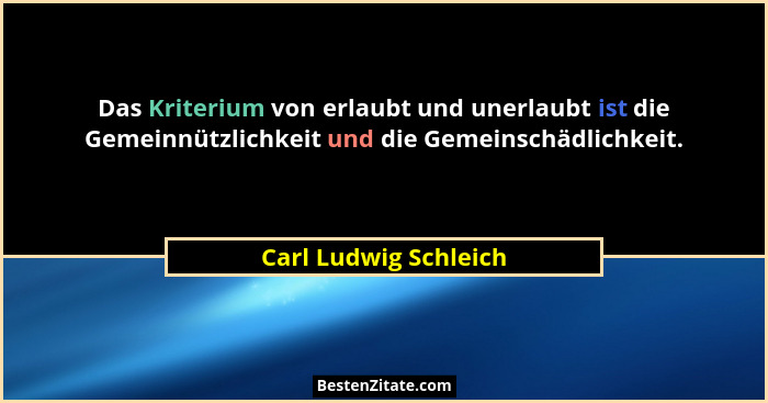 Das Kriterium von erlaubt und unerlaubt ist die Gemeinnützlichkeit und die Gemeinschädlichkeit.... - Carl Ludwig Schleich