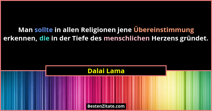 Man sollte in allen Religionen jene Übereinstimmung erkennen, die in der Tiefe des menschlichen Herzens gründet.... - Dalai Lama