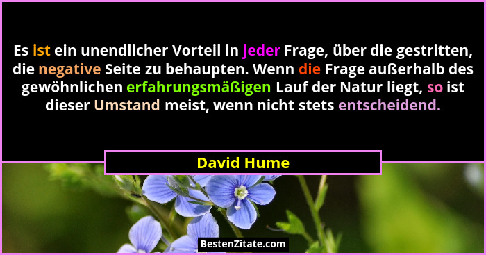 Es ist ein unendlicher Vorteil in jeder Frage, über die gestritten, die negative Seite zu behaupten. Wenn die Frage außerhalb des gewöhnl... - David Hume
