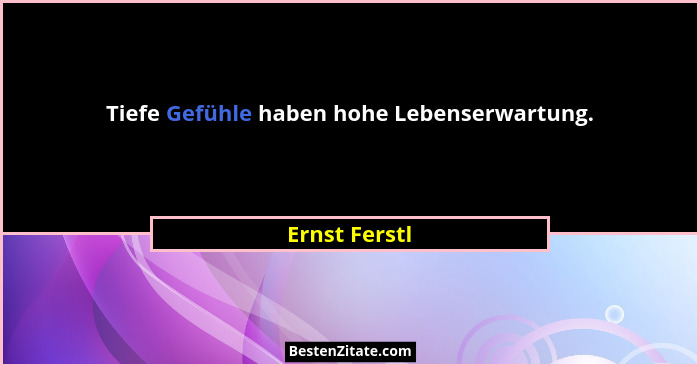 Tiefe Gefühle haben hohe Lebenserwartung.... - Ernst Ferstl