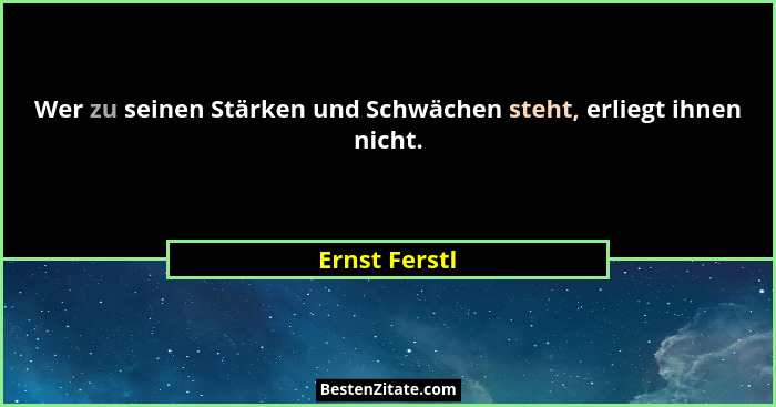 Wer zu seinen Stärken und Schwächen steht, erliegt ihnen nicht.... - Ernst Ferstl