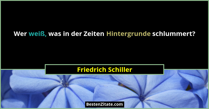 Wer weiß, was in der Zeiten Hintergrunde schlummert?... - Friedrich Schiller