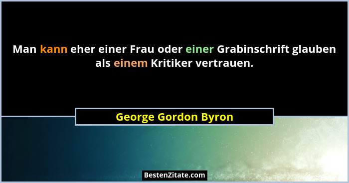 Man kann eher einer Frau oder einer Grabinschrift glauben als einem Kritiker vertrauen.... - George Gordon Byron