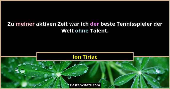 Zu meiner aktiven Zeit war ich der beste Tennisspieler der Welt ohne Talent.... - Ion Tiriac