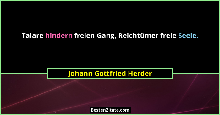 Talare hindern freien Gang, Reichtümer freie Seele.... - Johann Gottfried Herder