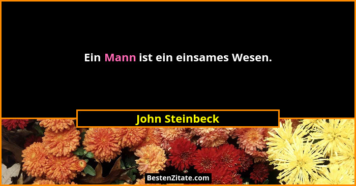 Ein Mann ist ein einsames Wesen.... - John Steinbeck