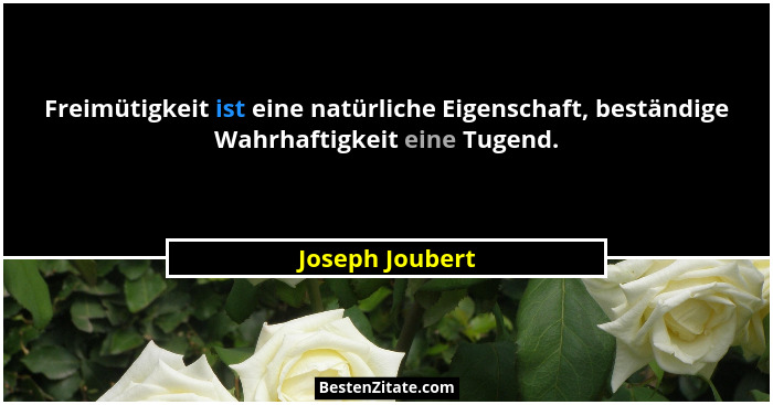 Freimütigkeit ist eine natürliche Eigenschaft, beständige Wahrhaftigkeit eine Tugend.... - Joseph Joubert