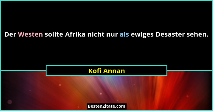 Der Westen sollte Afrika nicht nur als ewiges Desaster sehen.... - Kofi Annan