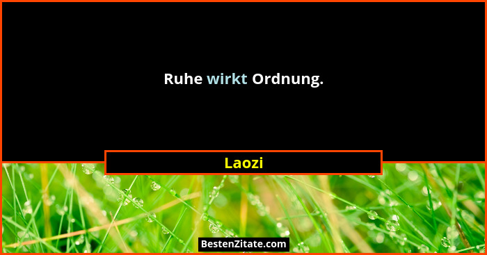 Ruhe wirkt Ordnung.... - Laozi