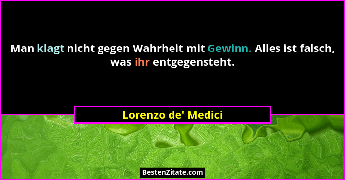 Man klagt nicht gegen Wahrheit mit Gewinn. Alles ist falsch, was ihr entgegensteht.... - Lorenzo de' Medici