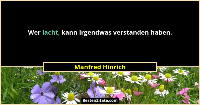 Wer lacht, kann irgendwas verstanden haben.... - Manfred Hinrich