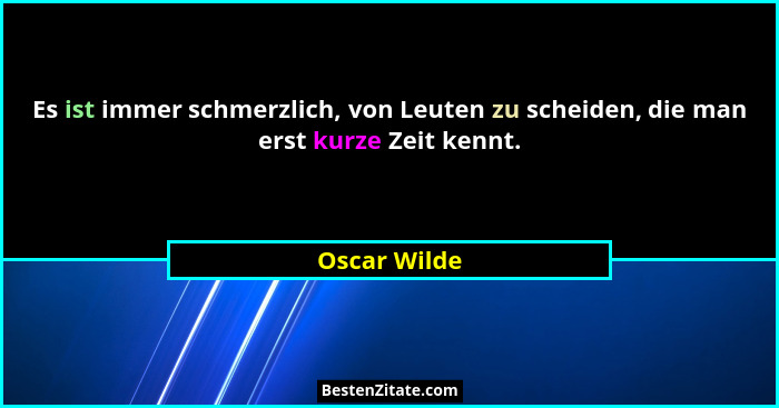Es ist immer schmerzlich, von Leuten zu scheiden, die man erst kurze Zeit kennt.... - Oscar Wilde