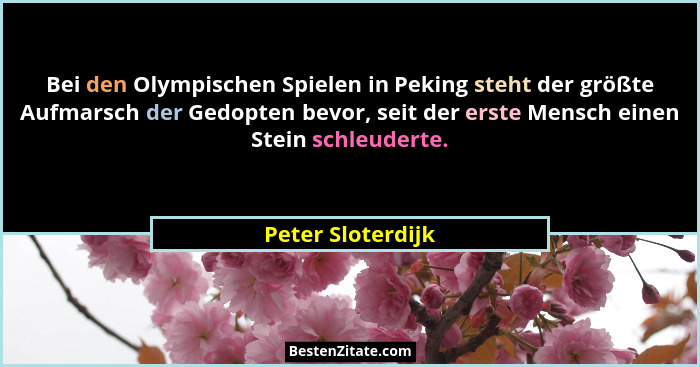 Bei den Olympischen Spielen in Peking steht der größte Aufmarsch der Gedopten bevor, seit der erste Mensch einen Stein schleuderte.... - Peter Sloterdijk