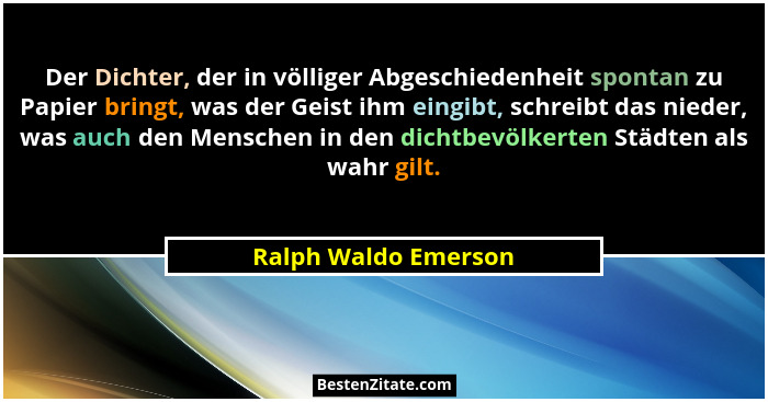 Der Dichter, der in völliger Abgeschiedenheit spontan zu Papier bringt, was der Geist ihm eingibt, schreibt das nieder, was auch... - Ralph Waldo Emerson