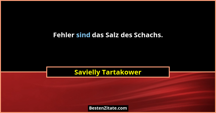 Fehler sind das Salz des Schachs.... - Savielly Tartakower