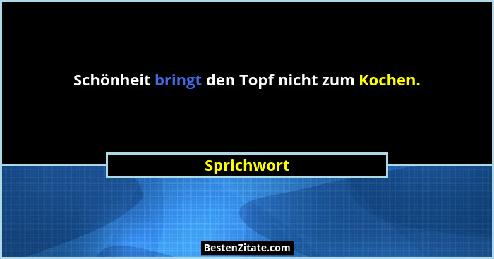 Schönheit bringt den Topf nicht zum Kochen.... - Sprichwort