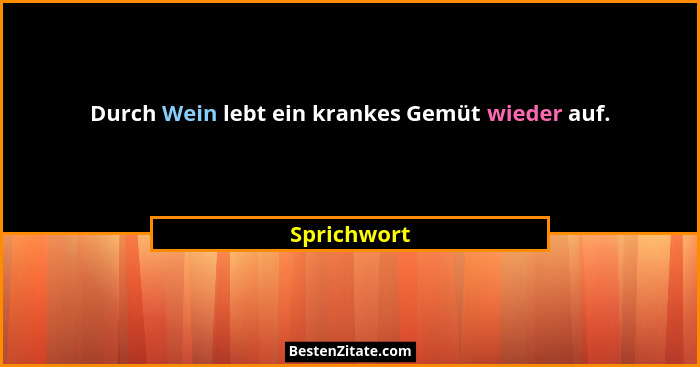 Durch Wein lebt ein krankes Gemüt wieder auf.... - Sprichwort