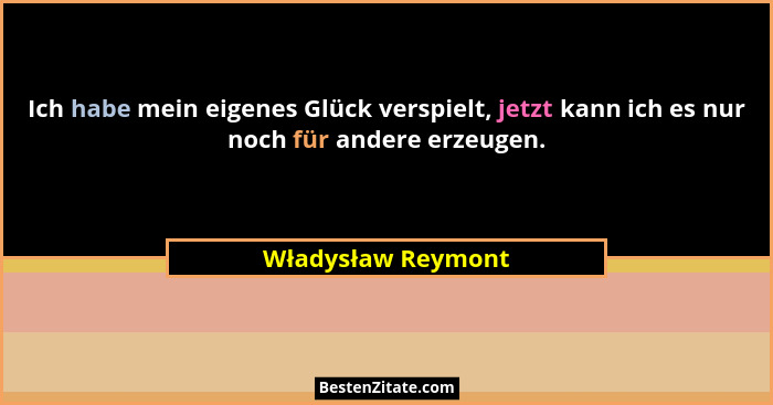 Ich habe mein eigenes Glück verspielt, jetzt kann ich es nur noch für andere erzeugen.... - Władysław Reymont