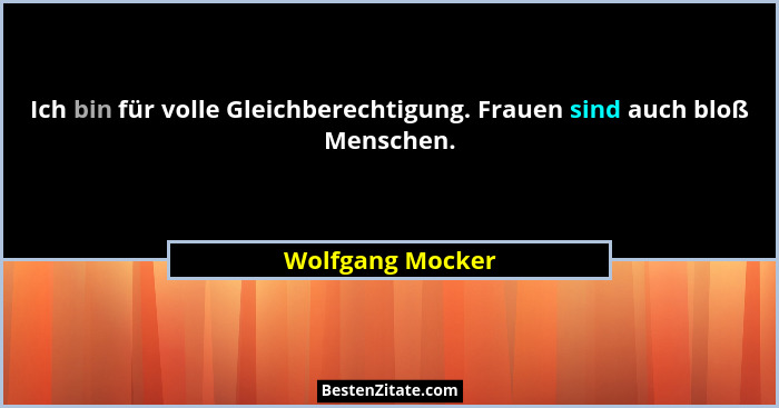 Ich bin für volle Gleichberechtigung. Frauen sind auch bloß Menschen.... - Wolfgang Mocker