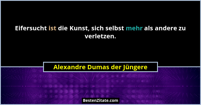 Eifersucht ist die Kunst, sich selbst mehr als andere zu verletzen.... - Alexandre Dumas der Jüngere