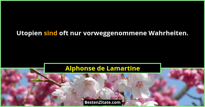 Utopien sind oft nur vorweggenommene Wahrheiten.... - Alphonse de Lamartine