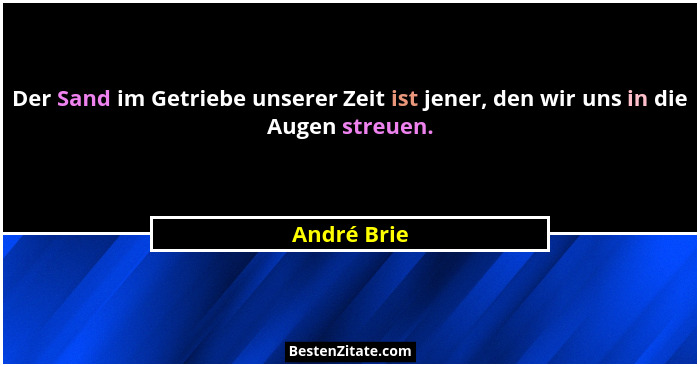 Der Sand im Getriebe unserer Zeit ist jener, den wir uns in die Augen streuen.... - André Brie