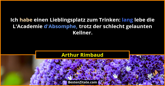 Ich habe einen Lieblingsplatz zum Trinken: lang lebe die L'Academie d'Absomphe, trotz der schlecht gelaunten Kellner.... - Arthur Rimbaud