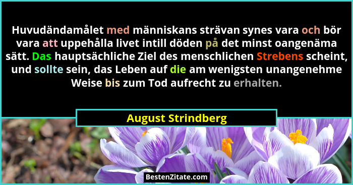Huvudändamålet med människans strävan synes vara och bör vara att uppehålla livet intill döden på det minst oangenäma sätt. Das ha... - August Strindberg