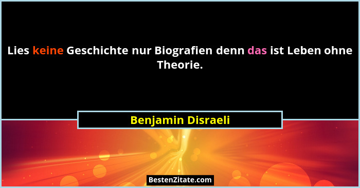 Lies keine Geschichte nur Biografien denn das ist Leben ohne Theorie.... - Benjamin Disraeli