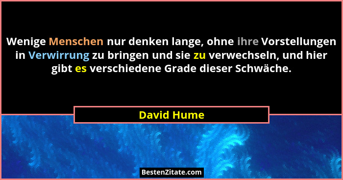 Wenige Menschen nur denken lange, ohne ihre Vorstellungen in Verwirrung zu bringen und sie zu verwechseln, und hier gibt es verschiedene... - David Hume