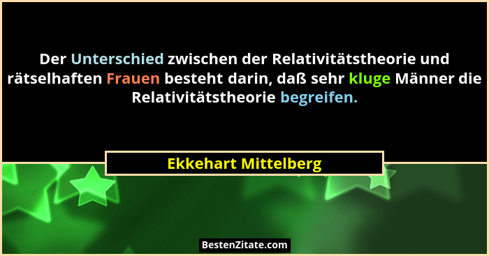 Der Unterschied zwischen der Relativitätstheorie und rätselhaften Frauen besteht darin, daß sehr kluge Männer die Relativitätsth... - Ekkehart Mittelberg