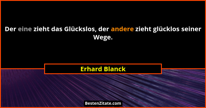 Der eine zieht das Glückslos, der andere zieht glücklos seiner Wege.... - Erhard Blanck