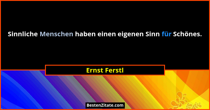 Sinnliche Menschen haben einen eigenen Sinn für Schönes.... - Ernst Ferstl