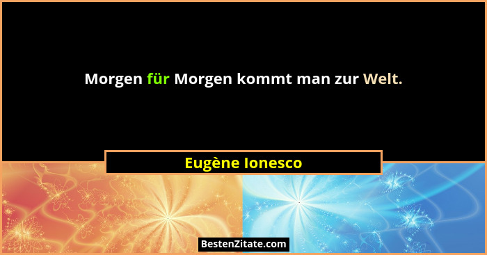 Morgen für Morgen kommt man zur Welt.... - Eugène Ionesco
