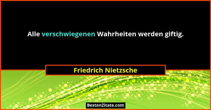 Alle verschwiegenen Wahrheiten werden giftig.... - Friedrich Nietzsche