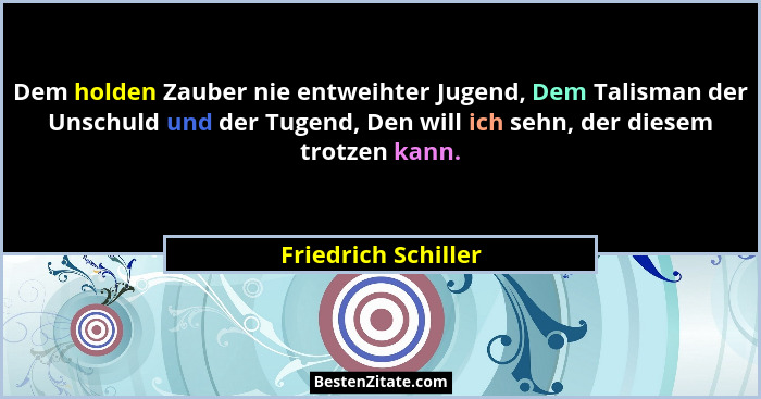 Dem holden Zauber nie entweihter Jugend, Dem Talisman der Unschuld und der Tugend, Den will ich sehn, der diesem trotzen kann.... - Friedrich Schiller