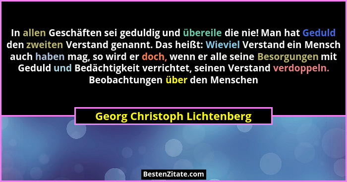 In allen Geschäften sei geduldig und übereile die nie! Man hat Geduld den zweiten Verstand genannt. Das heißt: Wieviel V... - Georg Christoph Lichtenberg