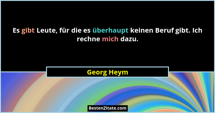 Es gibt Leute, für die es überhaupt keinen Beruf gibt. Ich rechne mich dazu.... - Georg Heym