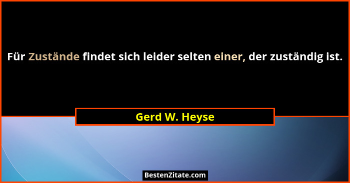 Für Zustände findet sich leider selten einer, der zuständig ist.... - Gerd W. Heyse