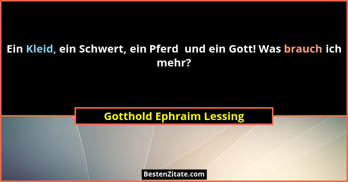 Ein Kleid, ein Schwert, ein Pferd  und ein Gott! Was brauch ich mehr?... - Gotthold Ephraim Lessing