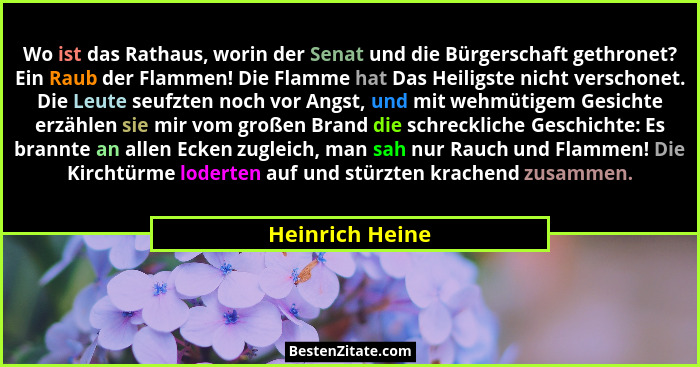 Wo ist das Rathaus, worin der Senat und die Bürgerschaft gethronet? Ein Raub der Flammen! Die Flamme hat Das Heiligste nicht verschon... - Heinrich Heine