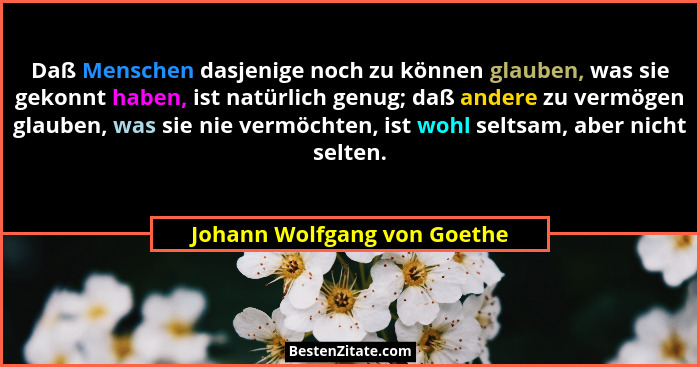 Daß Menschen dasjenige noch zu können glauben, was sie gekonnt haben, ist natürlich genug; daß andere zu vermögen glauben... - Johann Wolfgang von Goethe