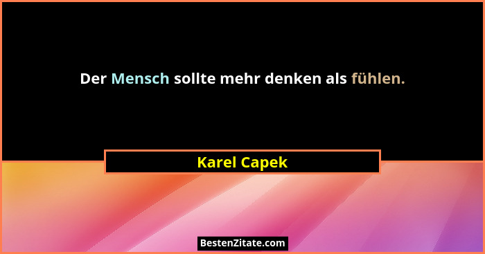 Der Mensch sollte mehr denken als fühlen.... - Karel Capek