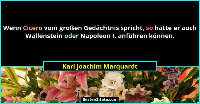 Wenn Cicero vom großen Gedächtnis spricht, so hätte er auch Wallenstein oder Napoleon I. anführen können.... - Karl Joachim Marquardt