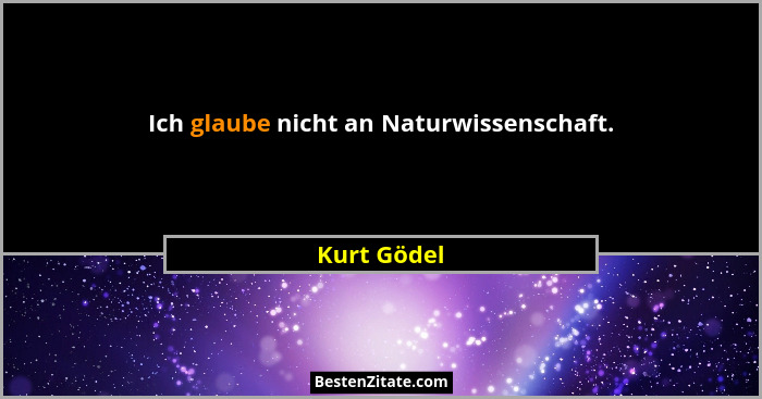 Ich glaube nicht an Naturwissenschaft.... - Kurt Gödel