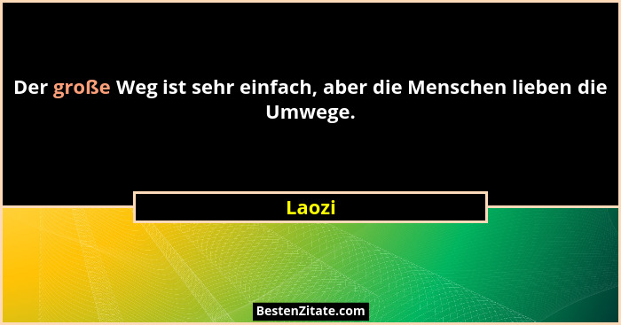 Der große Weg ist sehr einfach, aber die Menschen lieben die Umwege.... - Laozi
