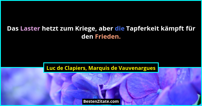 Das Laster hetzt zum Kriege, aber die Tapferkeit kämpft für den Frieden.... - Luc de Clapiers, Marquis de Vauvenargues