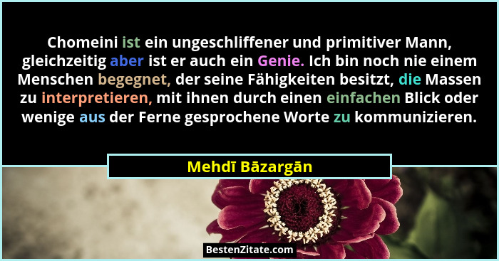 Chomeini ist ein ungeschliffener und primitiver Mann, gleichzeitig aber ist er auch ein Genie. Ich bin noch nie einem Menschen begegn... - Mehdī Bāzargān