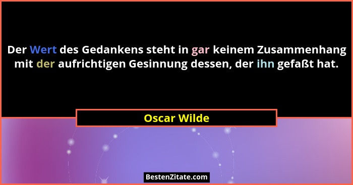 Der Wert des Gedankens steht in gar keinem Zusammenhang mit der aufrichtigen Gesinnung dessen, der ihn gefaßt hat.... - Oscar Wilde